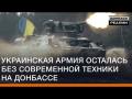 Українська армія залишилася без сучасної техніки на Донбасі?